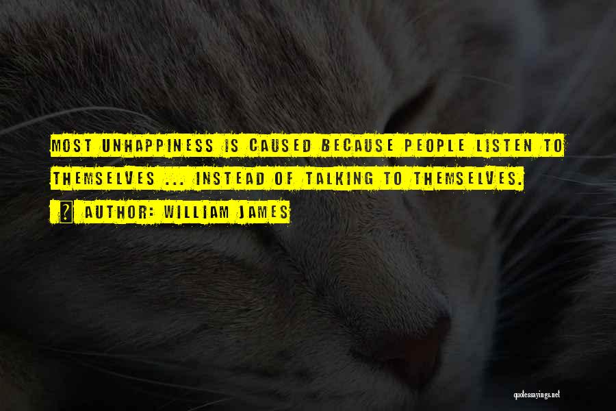 William James Quotes: Most Unhappiness Is Caused Because People Listen To Themselves ... Instead Of Talking To Themselves.
