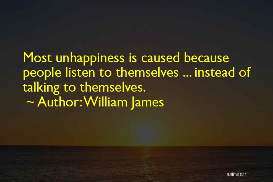William James Quotes: Most Unhappiness Is Caused Because People Listen To Themselves ... Instead Of Talking To Themselves.