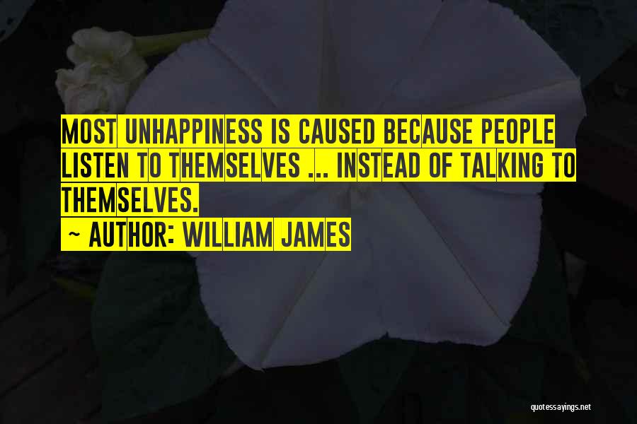 William James Quotes: Most Unhappiness Is Caused Because People Listen To Themselves ... Instead Of Talking To Themselves.