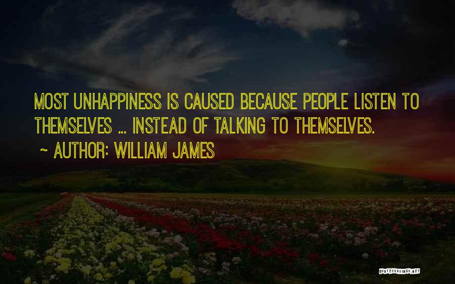 William James Quotes: Most Unhappiness Is Caused Because People Listen To Themselves ... Instead Of Talking To Themselves.