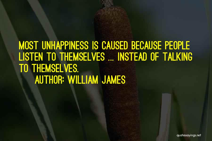 William James Quotes: Most Unhappiness Is Caused Because People Listen To Themselves ... Instead Of Talking To Themselves.