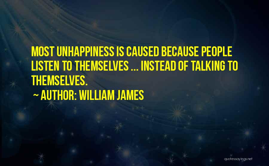 William James Quotes: Most Unhappiness Is Caused Because People Listen To Themselves ... Instead Of Talking To Themselves.