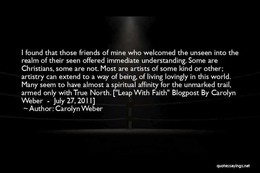 Carolyn Weber Quotes: I Found That Those Friends Of Mine Who Welcomed The Unseen Into The Realm Of Their Seen Offered Immediate Understanding.