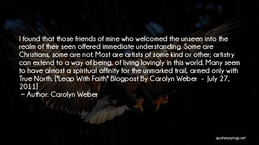 Carolyn Weber Quotes: I Found That Those Friends Of Mine Who Welcomed The Unseen Into The Realm Of Their Seen Offered Immediate Understanding.