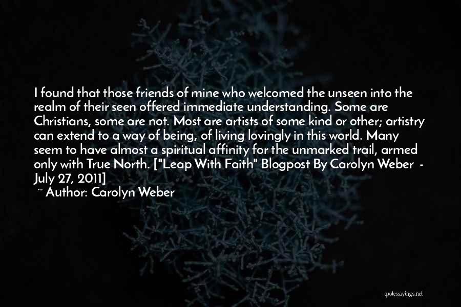 Carolyn Weber Quotes: I Found That Those Friends Of Mine Who Welcomed The Unseen Into The Realm Of Their Seen Offered Immediate Understanding.