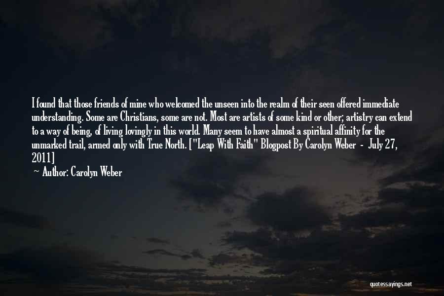 Carolyn Weber Quotes: I Found That Those Friends Of Mine Who Welcomed The Unseen Into The Realm Of Their Seen Offered Immediate Understanding.