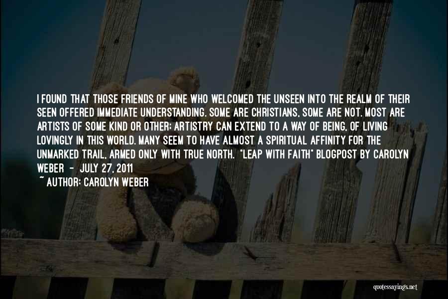 Carolyn Weber Quotes: I Found That Those Friends Of Mine Who Welcomed The Unseen Into The Realm Of Their Seen Offered Immediate Understanding.