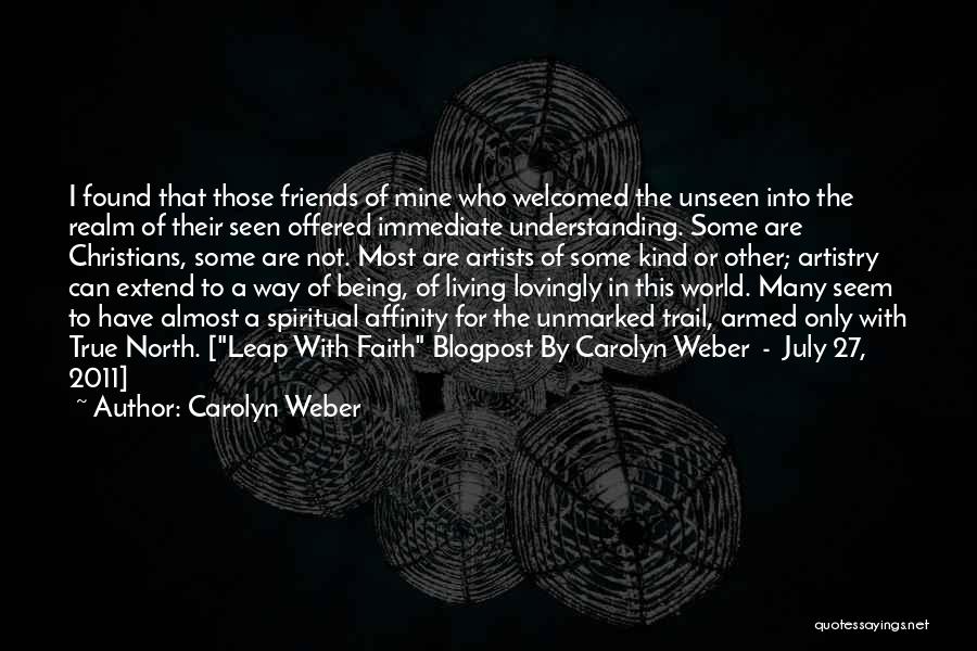 Carolyn Weber Quotes: I Found That Those Friends Of Mine Who Welcomed The Unseen Into The Realm Of Their Seen Offered Immediate Understanding.