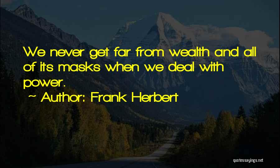 Frank Herbert Quotes: We Never Get Far From Wealth And All Of Its Masks When We Deal With Power.