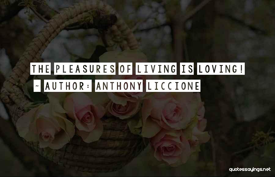 Anthony Liccione Quotes: The Pleasures Of Living Is Loving!