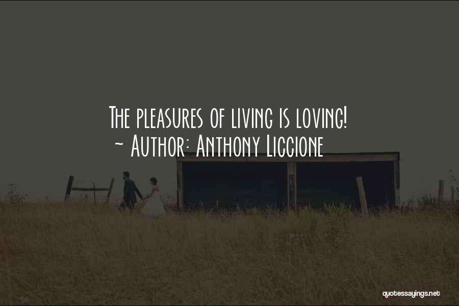 Anthony Liccione Quotes: The Pleasures Of Living Is Loving!