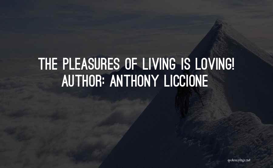 Anthony Liccione Quotes: The Pleasures Of Living Is Loving!