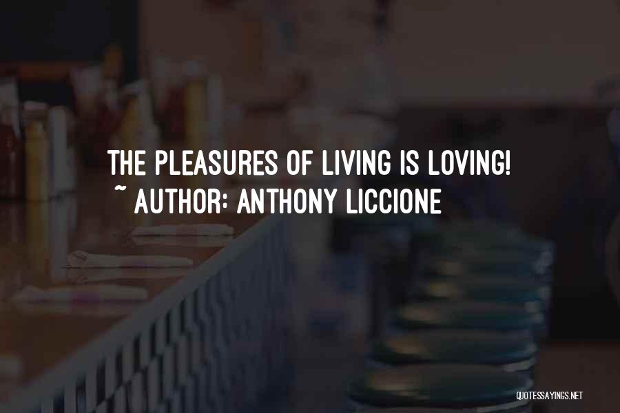 Anthony Liccione Quotes: The Pleasures Of Living Is Loving!