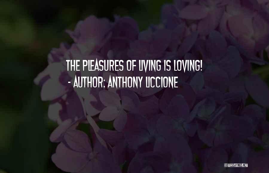 Anthony Liccione Quotes: The Pleasures Of Living Is Loving!