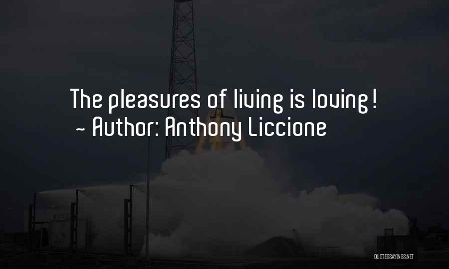 Anthony Liccione Quotes: The Pleasures Of Living Is Loving!