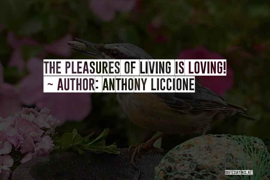 Anthony Liccione Quotes: The Pleasures Of Living Is Loving!