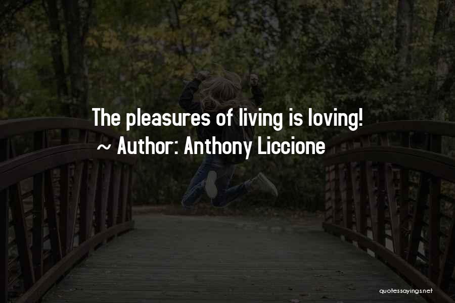 Anthony Liccione Quotes: The Pleasures Of Living Is Loving!