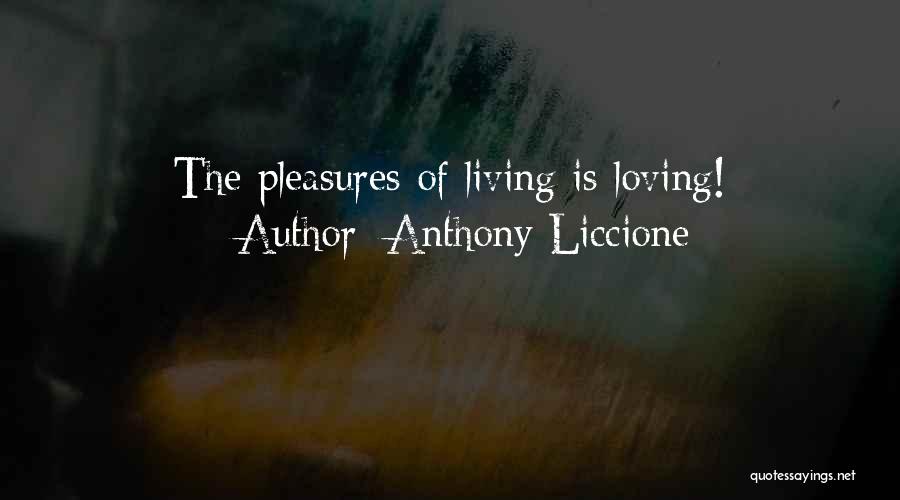 Anthony Liccione Quotes: The Pleasures Of Living Is Loving!