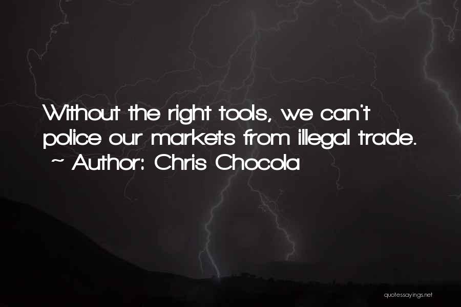 Chris Chocola Quotes: Without The Right Tools, We Can't Police Our Markets From Illegal Trade.