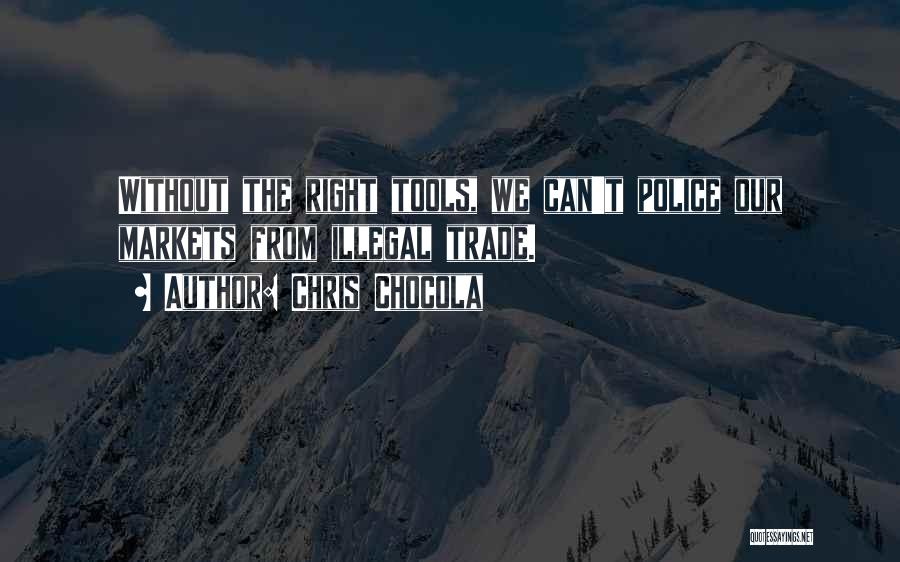 Chris Chocola Quotes: Without The Right Tools, We Can't Police Our Markets From Illegal Trade.