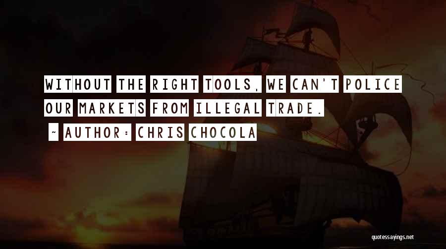Chris Chocola Quotes: Without The Right Tools, We Can't Police Our Markets From Illegal Trade.