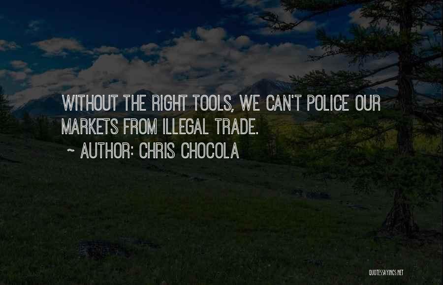Chris Chocola Quotes: Without The Right Tools, We Can't Police Our Markets From Illegal Trade.