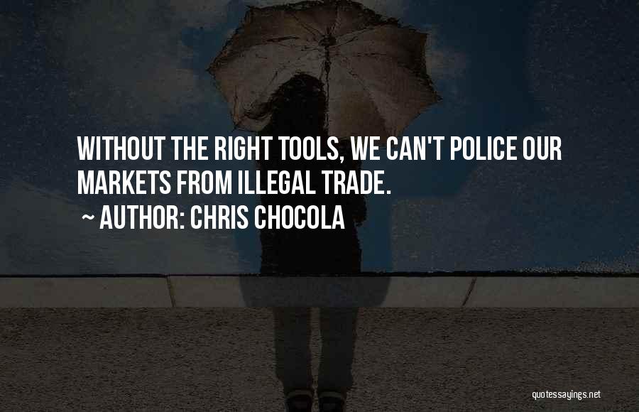 Chris Chocola Quotes: Without The Right Tools, We Can't Police Our Markets From Illegal Trade.