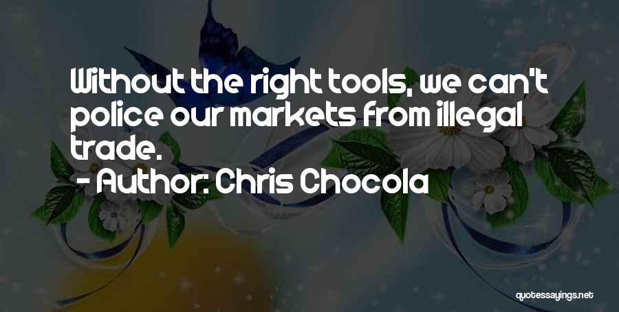 Chris Chocola Quotes: Without The Right Tools, We Can't Police Our Markets From Illegal Trade.