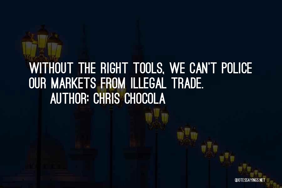 Chris Chocola Quotes: Without The Right Tools, We Can't Police Our Markets From Illegal Trade.