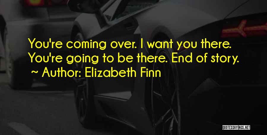 Elizabeth Finn Quotes: You're Coming Over. I Want You There. You're Going To Be There. End Of Story.