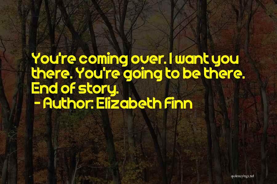 Elizabeth Finn Quotes: You're Coming Over. I Want You There. You're Going To Be There. End Of Story.