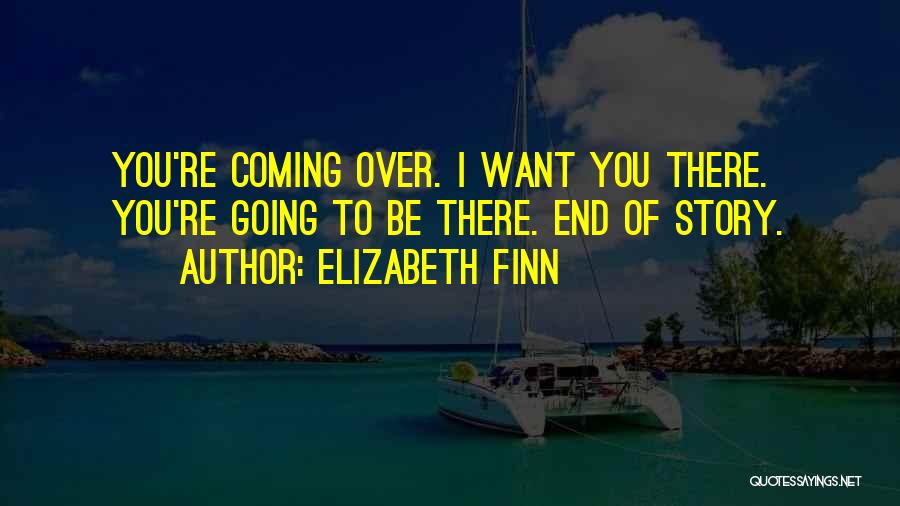Elizabeth Finn Quotes: You're Coming Over. I Want You There. You're Going To Be There. End Of Story.
