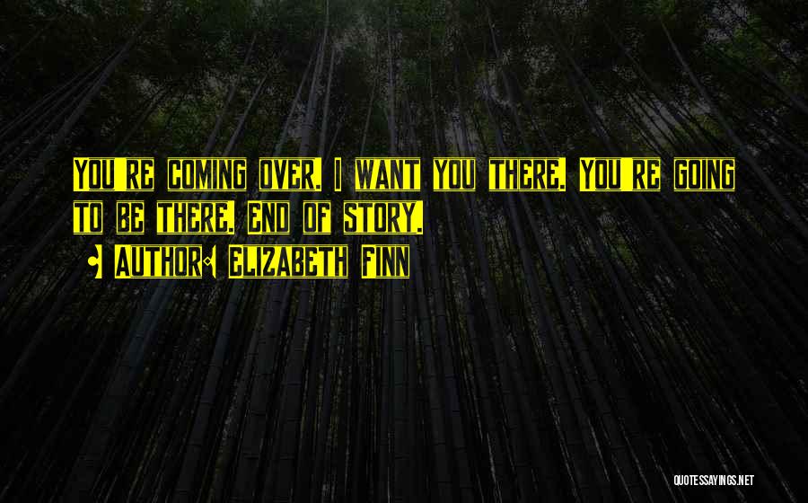 Elizabeth Finn Quotes: You're Coming Over. I Want You There. You're Going To Be There. End Of Story.