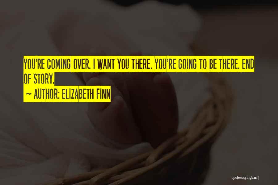 Elizabeth Finn Quotes: You're Coming Over. I Want You There. You're Going To Be There. End Of Story.