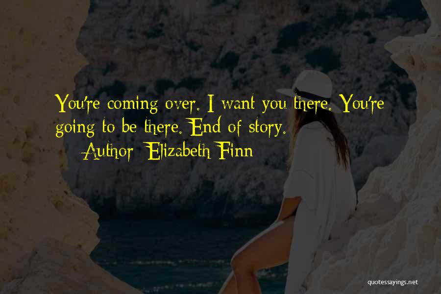 Elizabeth Finn Quotes: You're Coming Over. I Want You There. You're Going To Be There. End Of Story.