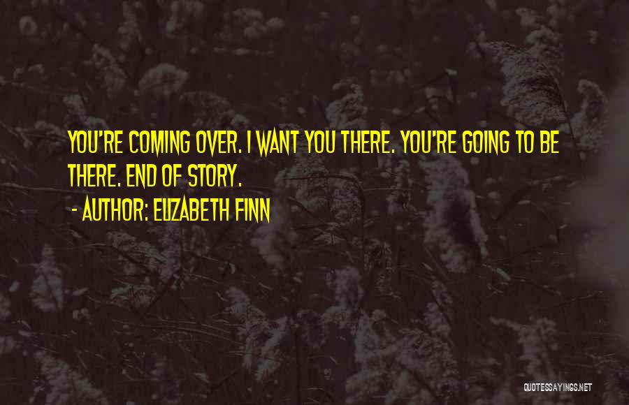 Elizabeth Finn Quotes: You're Coming Over. I Want You There. You're Going To Be There. End Of Story.