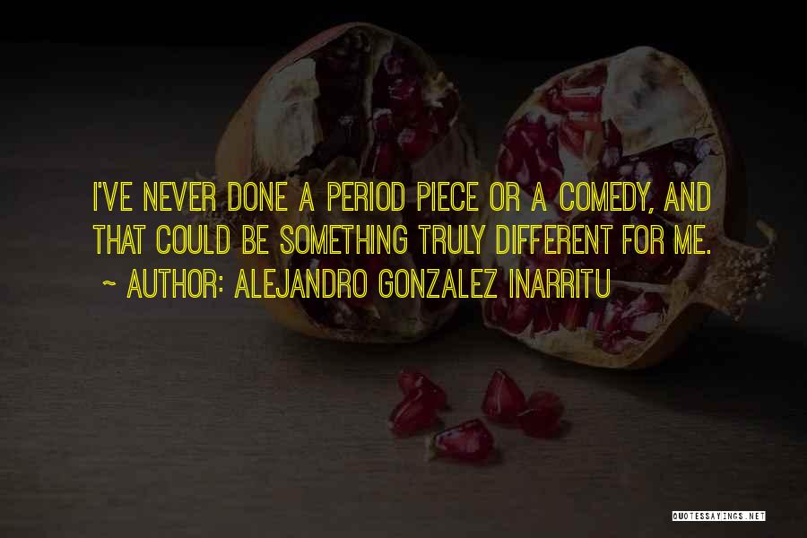 Alejandro Gonzalez Inarritu Quotes: I've Never Done A Period Piece Or A Comedy, And That Could Be Something Truly Different For Me.