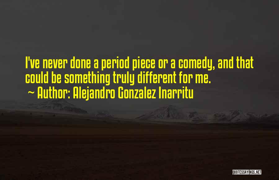 Alejandro Gonzalez Inarritu Quotes: I've Never Done A Period Piece Or A Comedy, And That Could Be Something Truly Different For Me.