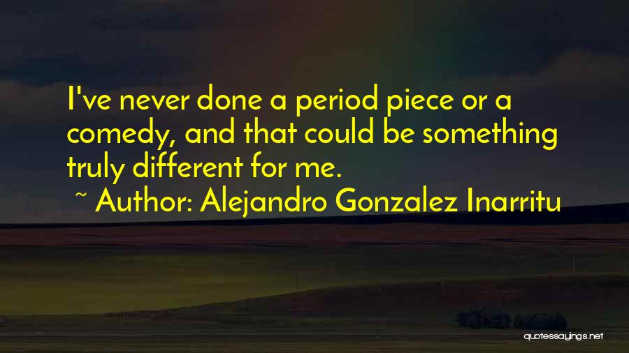 Alejandro Gonzalez Inarritu Quotes: I've Never Done A Period Piece Or A Comedy, And That Could Be Something Truly Different For Me.