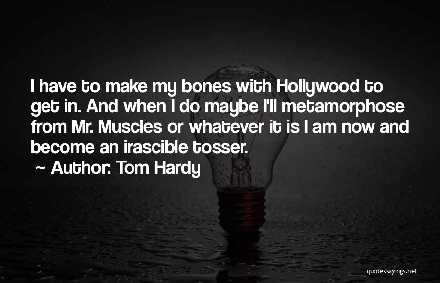 Tom Hardy Quotes: I Have To Make My Bones With Hollywood To Get In. And When I Do Maybe I'll Metamorphose From Mr.