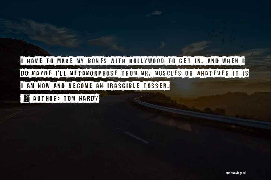 Tom Hardy Quotes: I Have To Make My Bones With Hollywood To Get In. And When I Do Maybe I'll Metamorphose From Mr.