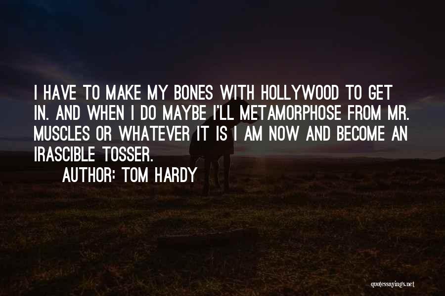 Tom Hardy Quotes: I Have To Make My Bones With Hollywood To Get In. And When I Do Maybe I'll Metamorphose From Mr.