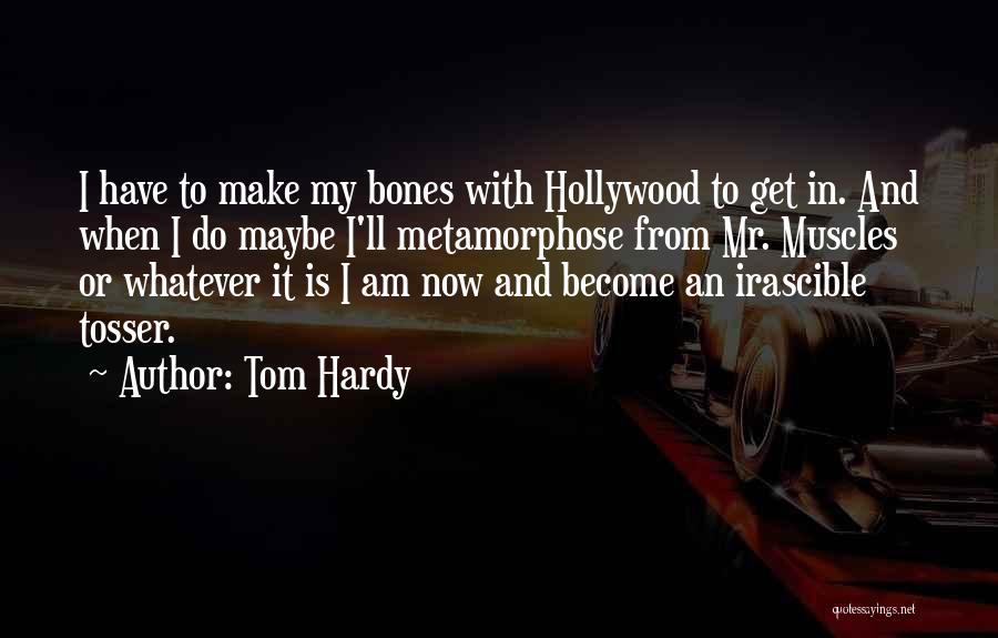 Tom Hardy Quotes: I Have To Make My Bones With Hollywood To Get In. And When I Do Maybe I'll Metamorphose From Mr.