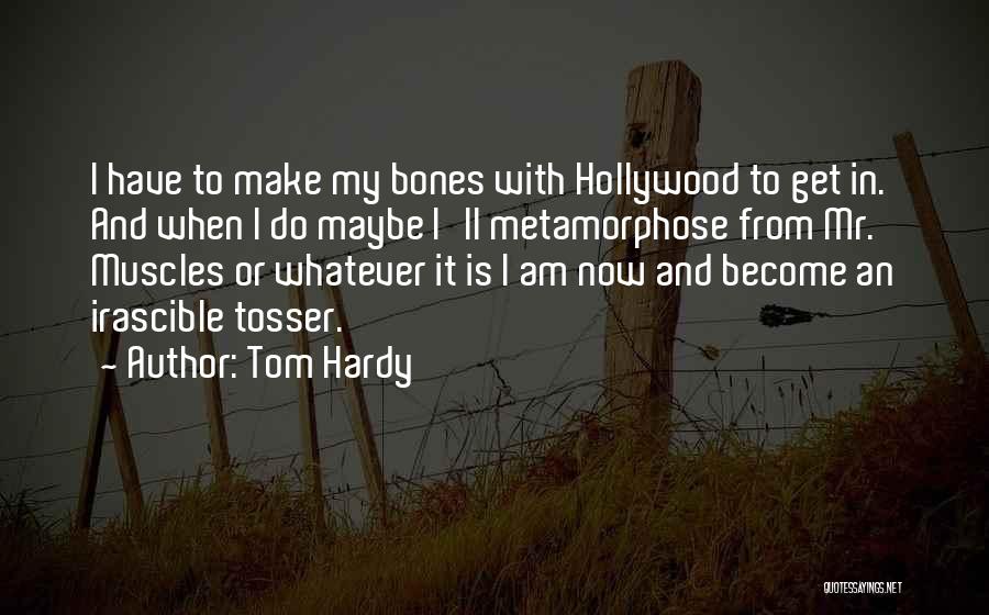 Tom Hardy Quotes: I Have To Make My Bones With Hollywood To Get In. And When I Do Maybe I'll Metamorphose From Mr.