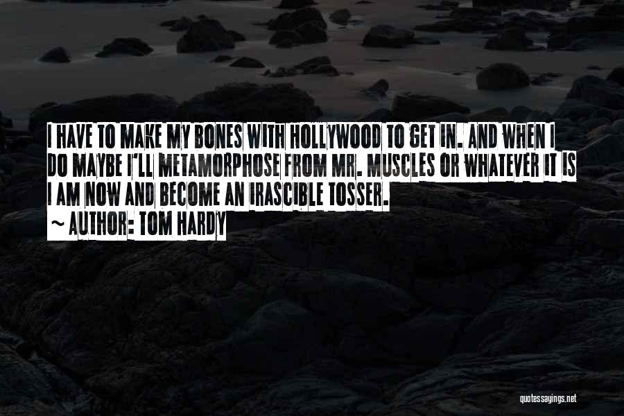 Tom Hardy Quotes: I Have To Make My Bones With Hollywood To Get In. And When I Do Maybe I'll Metamorphose From Mr.