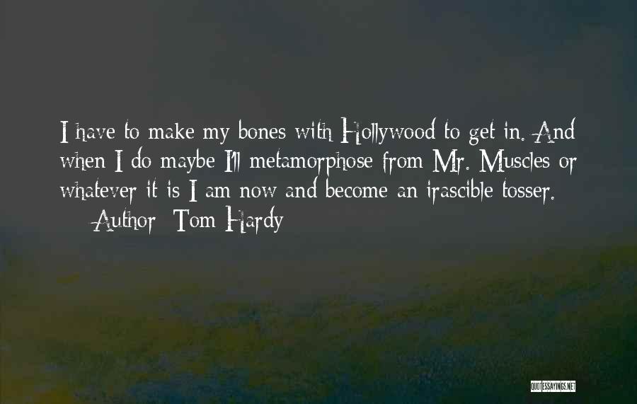 Tom Hardy Quotes: I Have To Make My Bones With Hollywood To Get In. And When I Do Maybe I'll Metamorphose From Mr.