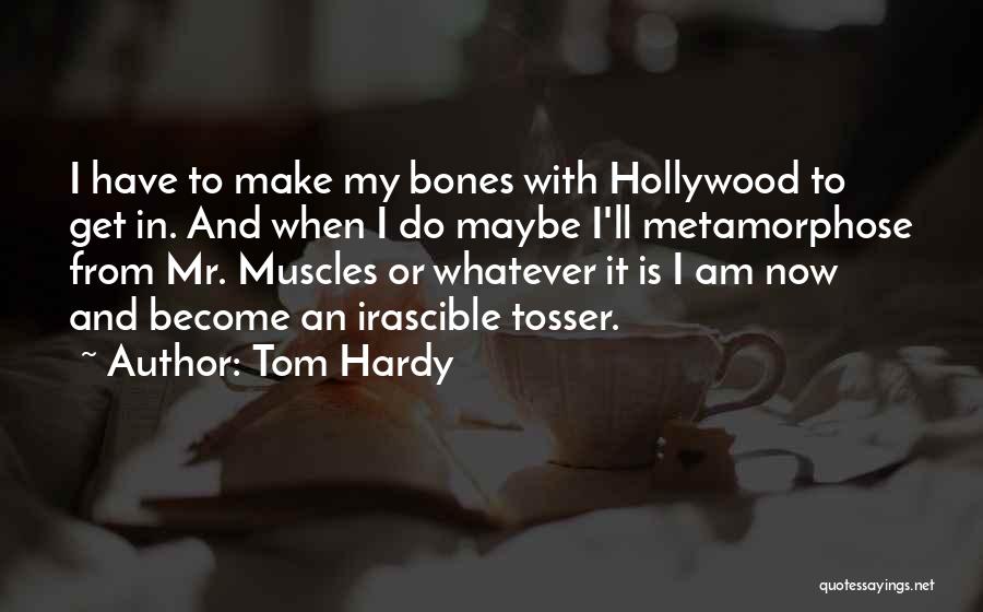 Tom Hardy Quotes: I Have To Make My Bones With Hollywood To Get In. And When I Do Maybe I'll Metamorphose From Mr.