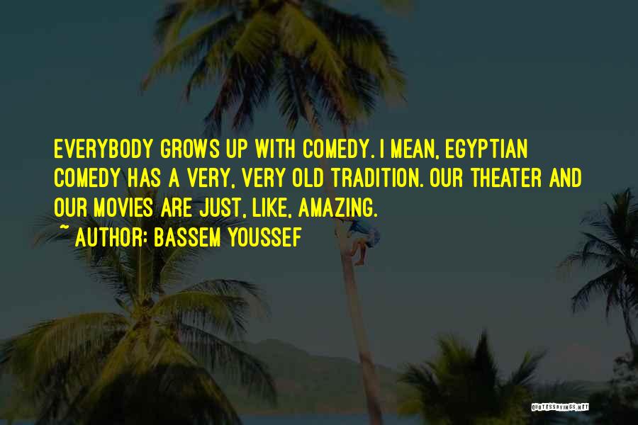 Bassem Youssef Quotes: Everybody Grows Up With Comedy. I Mean, Egyptian Comedy Has A Very, Very Old Tradition. Our Theater And Our Movies