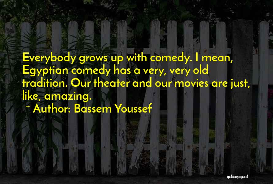 Bassem Youssef Quotes: Everybody Grows Up With Comedy. I Mean, Egyptian Comedy Has A Very, Very Old Tradition. Our Theater And Our Movies