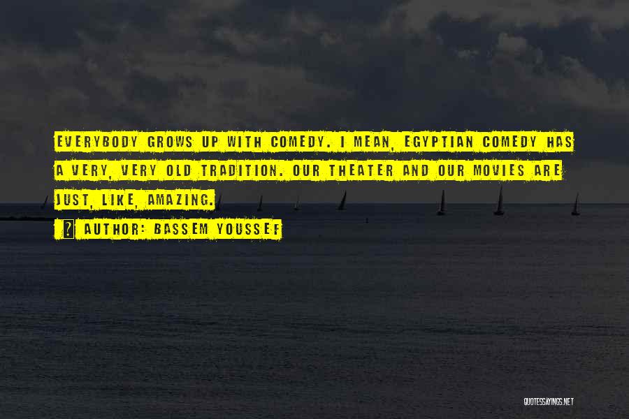 Bassem Youssef Quotes: Everybody Grows Up With Comedy. I Mean, Egyptian Comedy Has A Very, Very Old Tradition. Our Theater And Our Movies